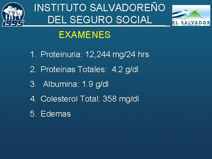 INSTITUTO SALVADOREÑO DEL SEGURO SOCIAL EXAMENES 1. Proteinuria: 12, 244 mg/24 hrs 2. Proteinas