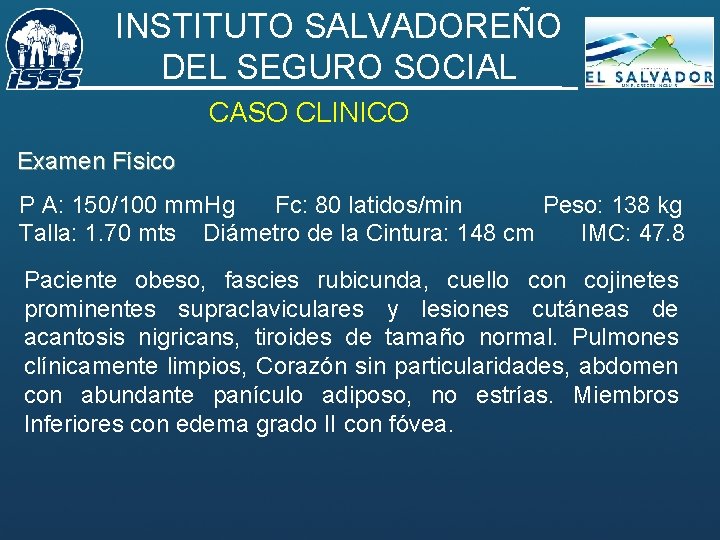 INSTITUTO SALVADOREÑO DEL SEGURO SOCIAL CASO CLINICO Examen Físico P A: 150/100 mm. Hg