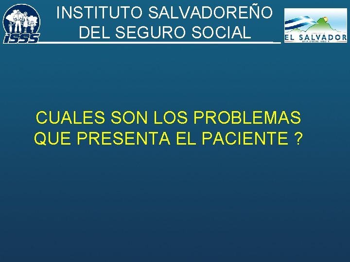 INSTITUTO SALVADOREÑO DEL SEGURO SOCIAL CUALES SON LOS PROBLEMAS QUE PRESENTA EL PACIENTE ?