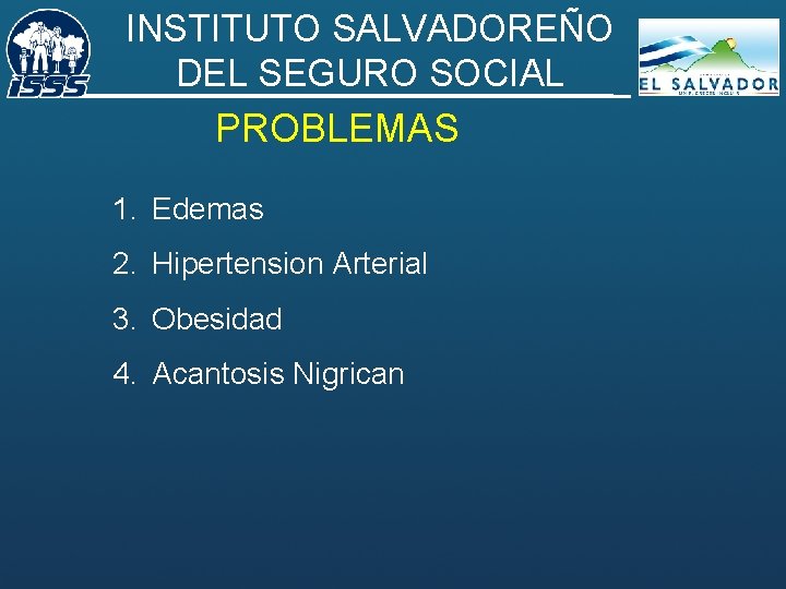 INSTITUTO SALVADOREÑO DEL SEGURO SOCIAL PROBLEMAS 1. Edemas 2. Hipertension Arterial 3. Obesidad 4.