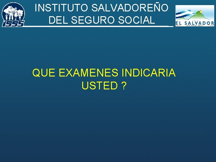 INSTITUTO SALVADOREÑO DEL SEGURO SOCIAL QUE EXAMENES INDICARIA USTED ? 