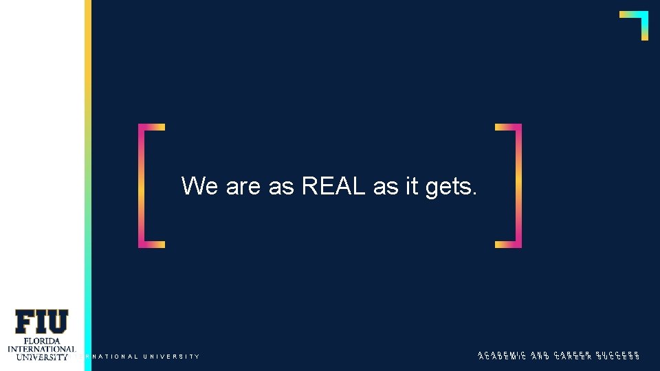 We are as REAL as it gets. FLORIDA INTERNATIONAL UNIVERSITY ACADEMIC AND CAREER SUCCESS