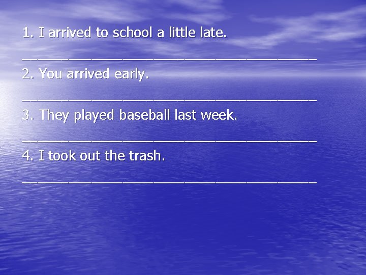 1. I arrived to school a little late. ___________________ 2. You arrived early. ___________________