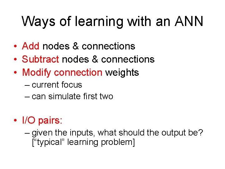 Ways of learning with an ANN • Add nodes & connections • Subtract nodes Ways of learning with an ANN • Add nodes & connections • Subtract nodes