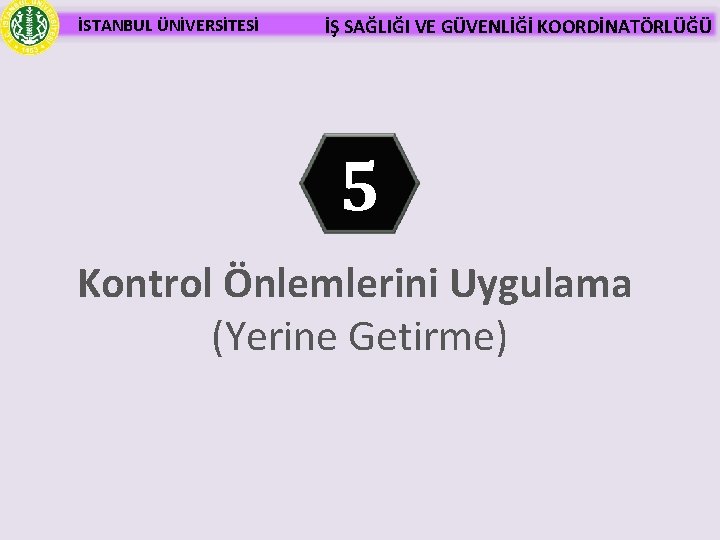 İSTANBUL ÜNİVERSİTESİ İŞ SAĞLIĞI VE GÜVENLİĞİ KOORDİNATÖRLÜĞÜ 5 Kontrol Önlemlerini Uygulama (Yerine Getirme) 