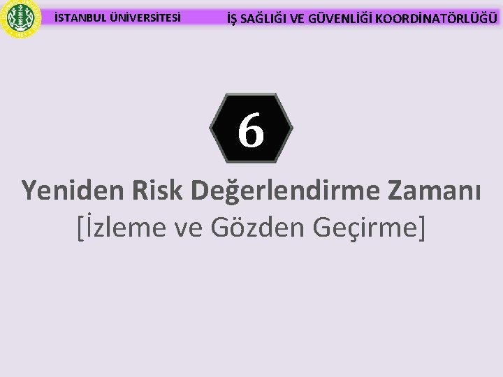 İSTANBUL ÜNİVERSİTESİ İŞ SAĞLIĞI VE GÜVENLİĞİ KOORDİNATÖRLÜĞÜ 6 Yeniden Risk Değerlendirme Zamanı [İzleme ve