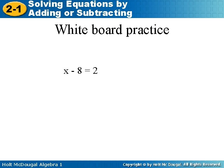 Solving Equations by 2 -1 Adding or Subtracting White board practice x-8=2 Holt Mc.
