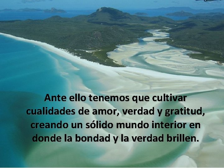  • Ante ello tenemos que cultivar cualidades de amor, verdad y gratitud, creando