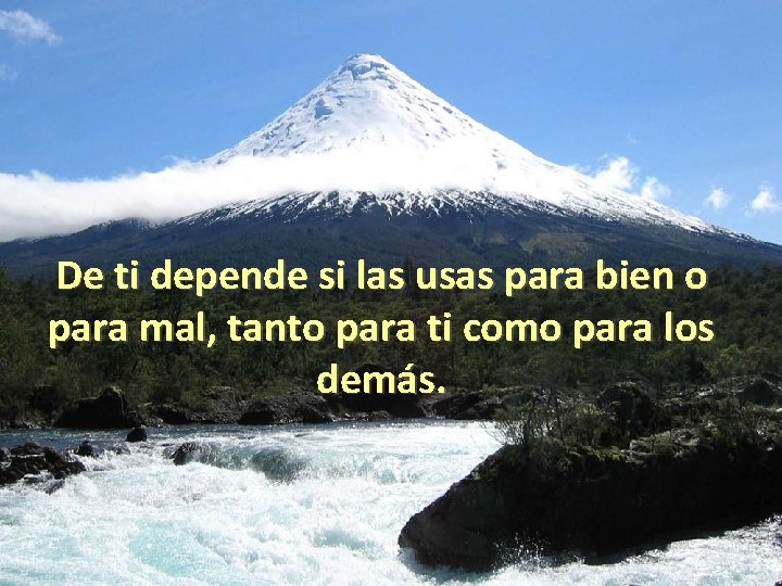  • De ti depende si las usas para bien o para mal, tanto