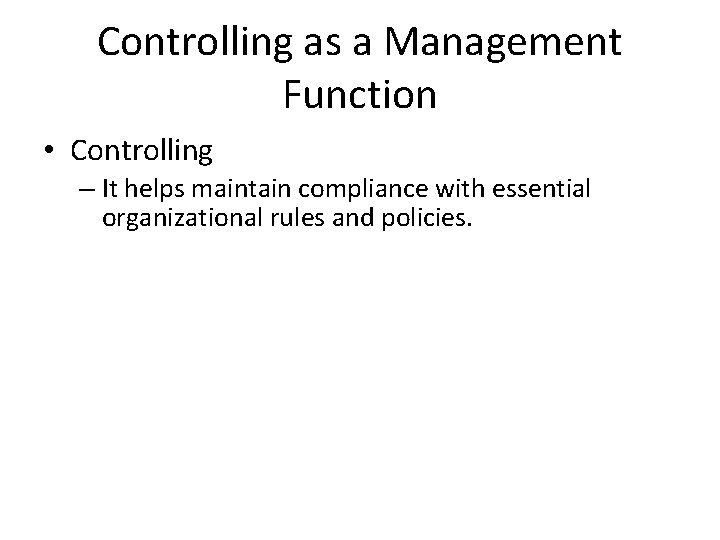 Controlling as a Management Function • Controlling – It helps maintain compliance with essential