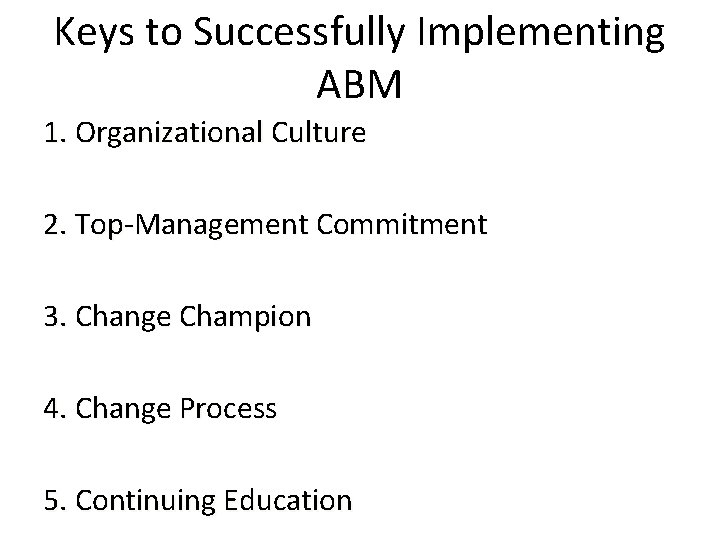 Keys to Successfully Implementing ABM 1. Organizational Culture 2. Top-Management Commitment 3. Change Champion