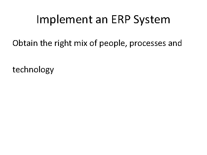 Implement an ERP System Obtain the right mix of people, processes and technology 