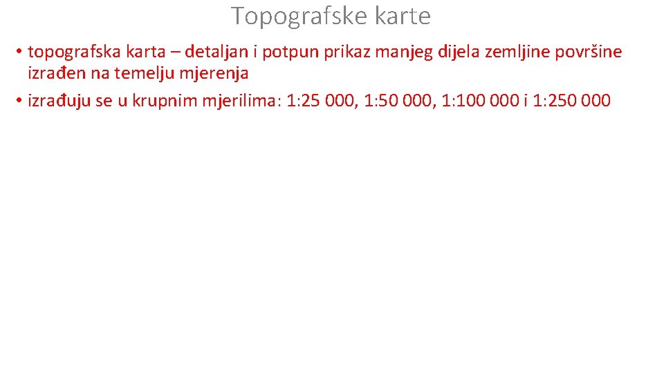 Topografske karte • topografska karta – detaljan i potpun prikaz manjeg dijela zemljine površine