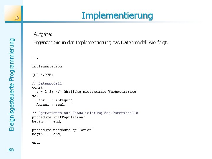 Implementierung 19 Ereignisgesteuerte Programmierung Aufgabe: Ergänzen Sie in der Implementierung das Datenmodell wie folgt.