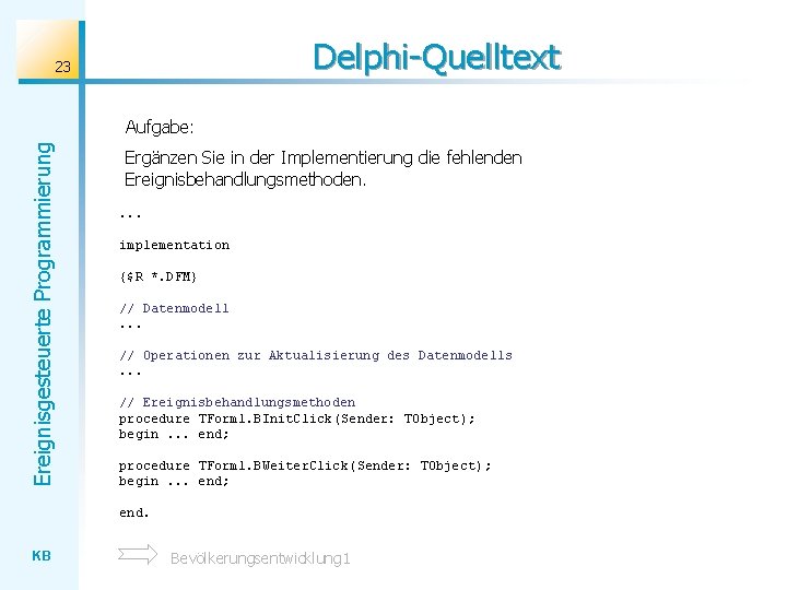 Delphi-Quelltext 23 Ereignisgesteuerte Programmierung Aufgabe: Ergänzen Sie in der Implementierung die fehlenden Ereignisbehandlungsmethoden. .