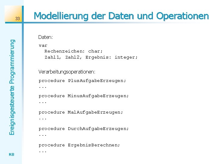 Ereignisgesteuerte Programmierung 33 KB Modellierung der Daten und Operationen Daten: var Rechenzeichen: char; Zahl