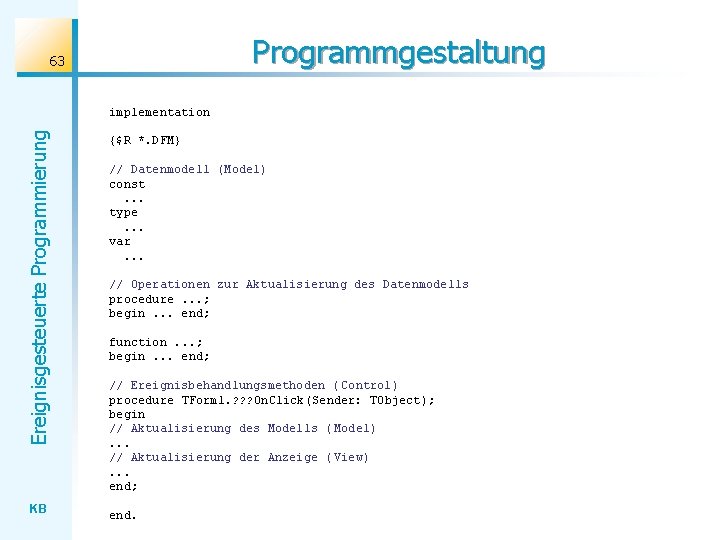 Programmgestaltung 63 Ereignisgesteuerte Programmierung implementation KB {$R *. DFM} // Datenmodell (Model) const. .