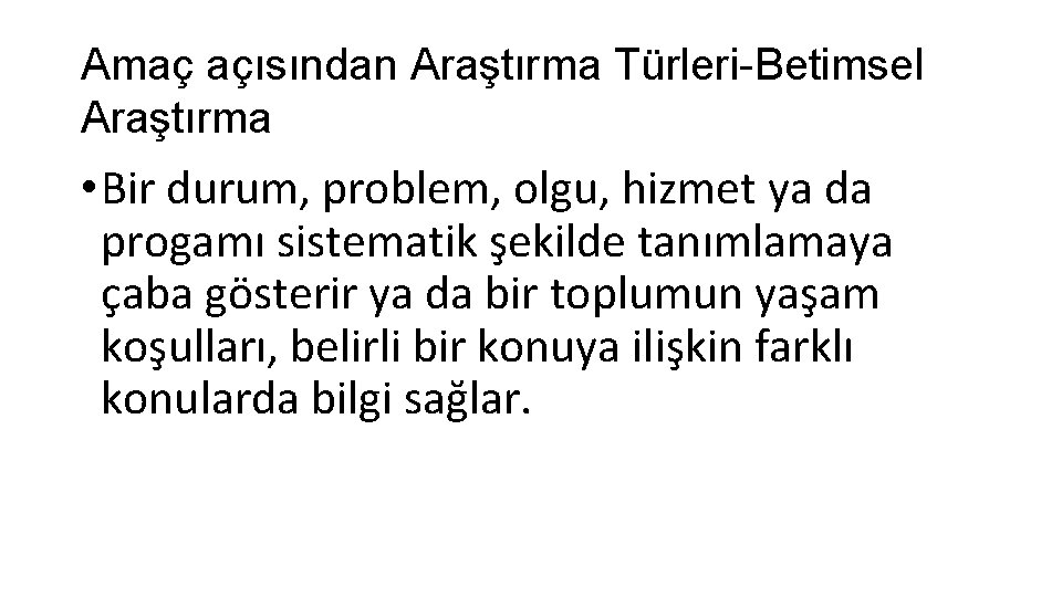 Amaç açısından Araştırma Türleri-Betimsel Araştırma • Bir durum, problem, olgu, hizmet ya da progamı