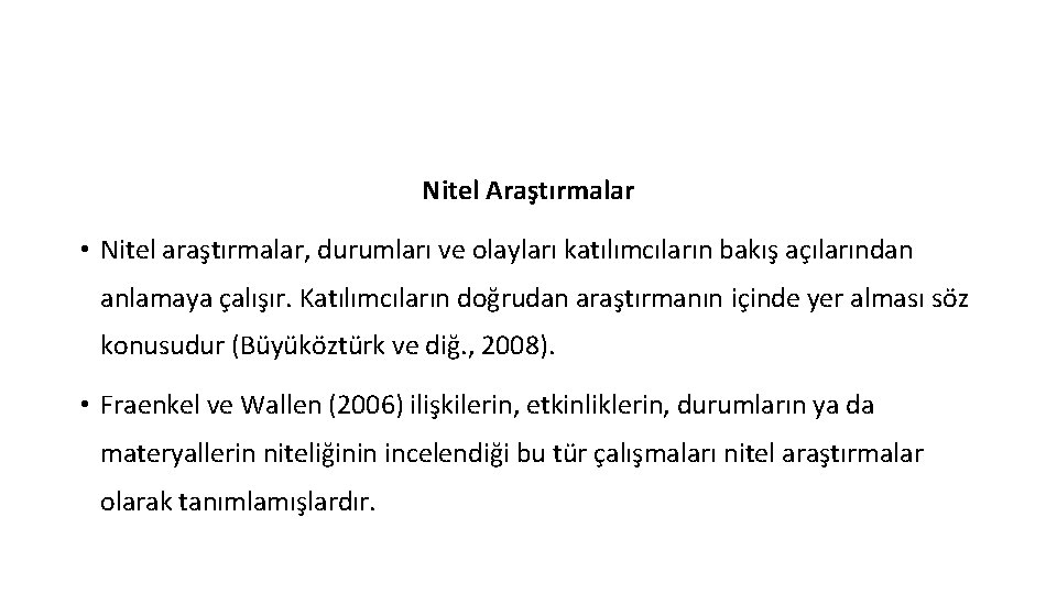 Nitel Araştırmalar • Nitel araştırmalar, durumları ve olayları katılımcıların bakış açılarından anlamaya çalışır. Katılımcıların