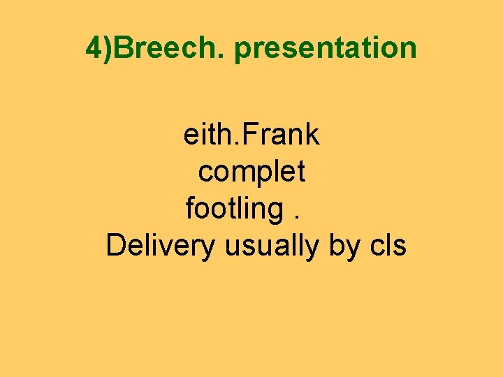 4)Breech. presentation eith. Frank complet footling. Delivery usually by cls 