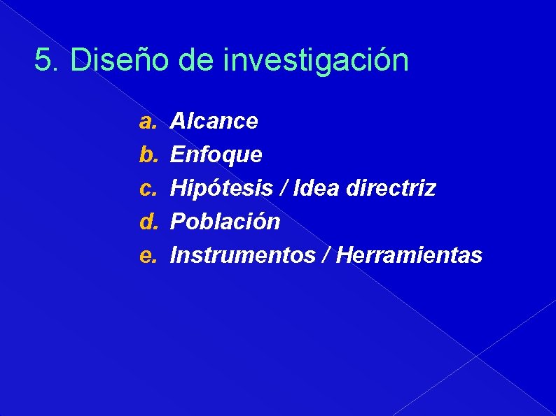 5. Diseño de investigación a. b. c. d. e. Alcance Enfoque Hipótesis / Idea