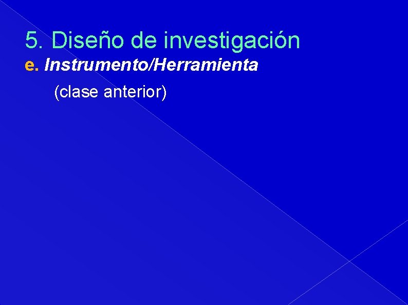 5. Diseño de investigación e. Instrumento/Herramienta (clase anterior) 