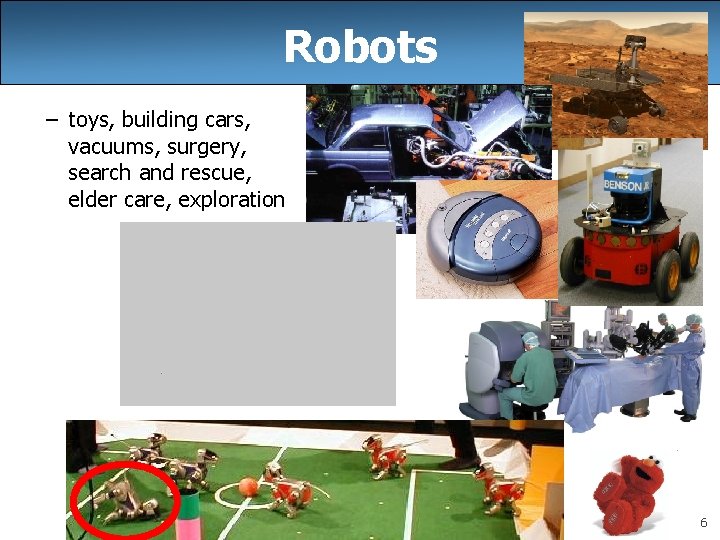 Robots – toys, building cars, vacuums, surgery, search and rescue, elder care, exploration 6