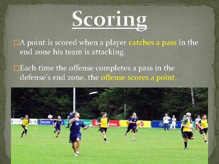 Scoring �A point is scored when a player catches a pass in the end