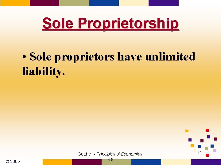 Sole Proprietorship • Sole proprietors have unlimited liability. © 2005 Gottheil - Principles of