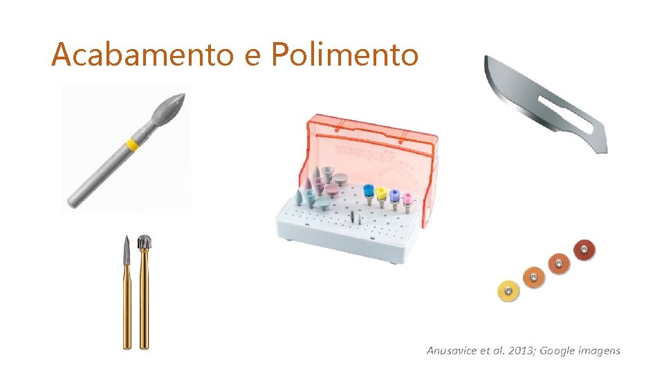 Acabamento e Polimento Anusavice et al. 2013; Google imagens 