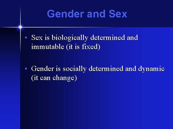 Gender and Sex • Sex is biologically determined and immutable (it is fixed) •