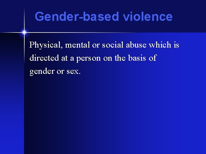 Gender-based violence Physical, mental or social abuse which is directed at a person on