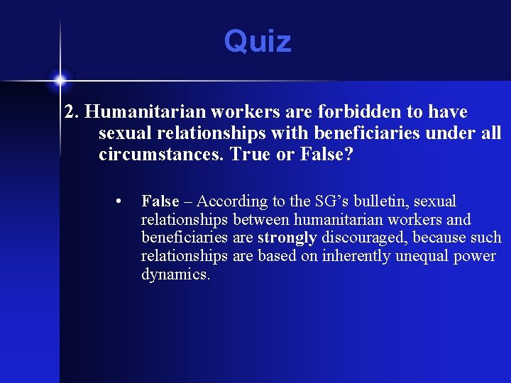 Quiz 2. Humanitarian workers are forbidden to have sexual relationships with beneficiaries under all