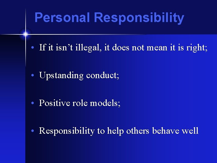 Personal Responsibility • If it isn’t illegal, it does not mean it is right;