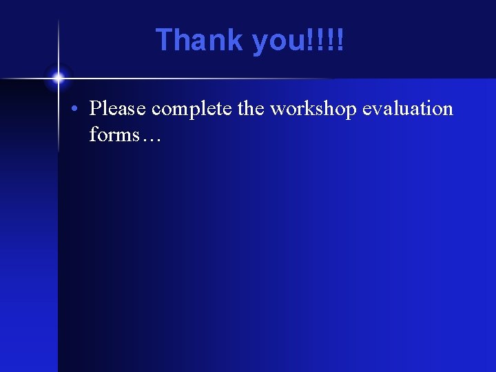 Thank you!!!! • Please complete the workshop evaluation forms… 