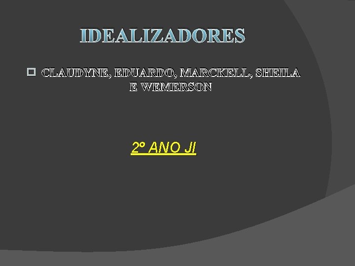IDEALIZADORES � CLAUDYNE, EDUARDO, MARCKELL, SHEILA E WEMERSON 2º ANO JI 