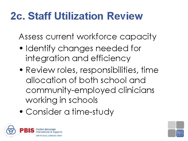 2 c. Staff Utilization Review Assess current workforce capacity • Identify changes needed for
