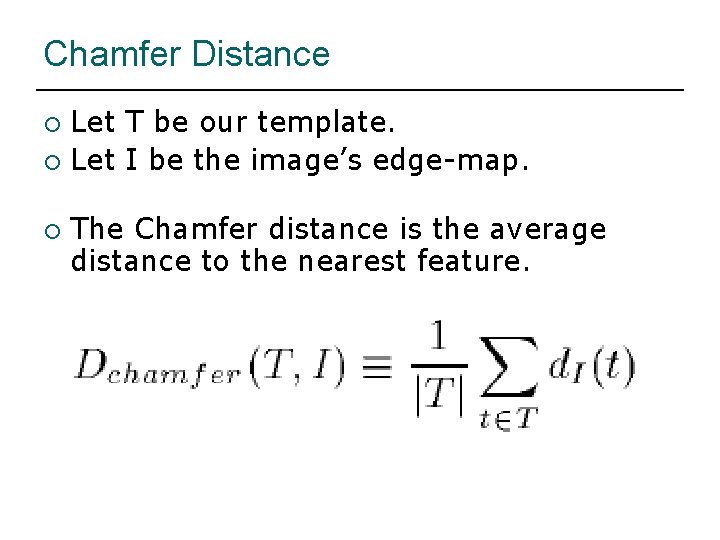 Chamfer Distance Let T be our template. ¡ Let I be the image’s edge-map.