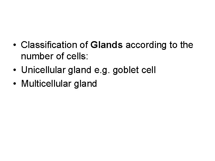  • Classification of Glands according to the number of cells: • Unicellular gland