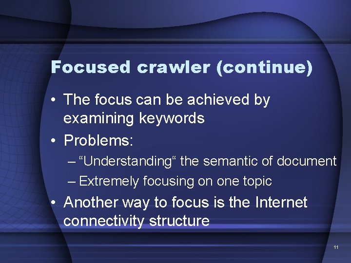 Focused crawler (continue) • The focus can be achieved by examining keywords • Problems: