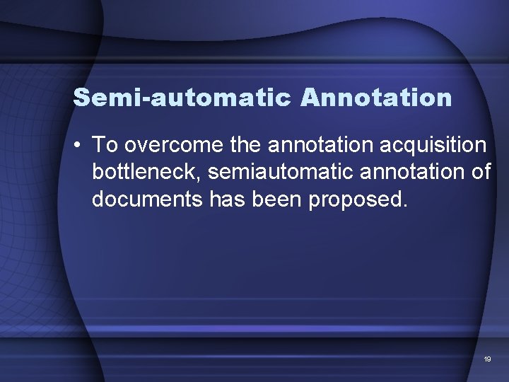 Semi-automatic Annotation • To overcome the annotation acquisition bottleneck, semiautomatic annotation of documents has