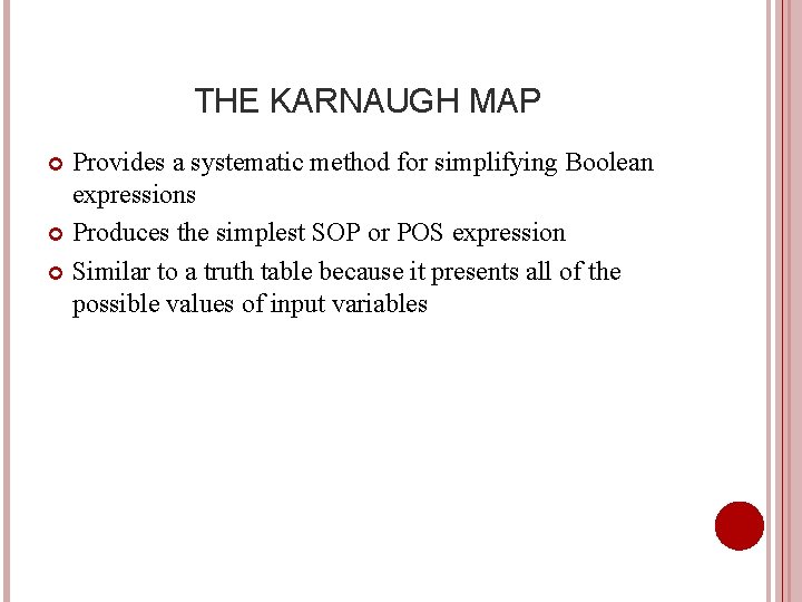 THE KARNAUGH MAP Provides a systematic method for simplifying Boolean expressions Produces the simplest