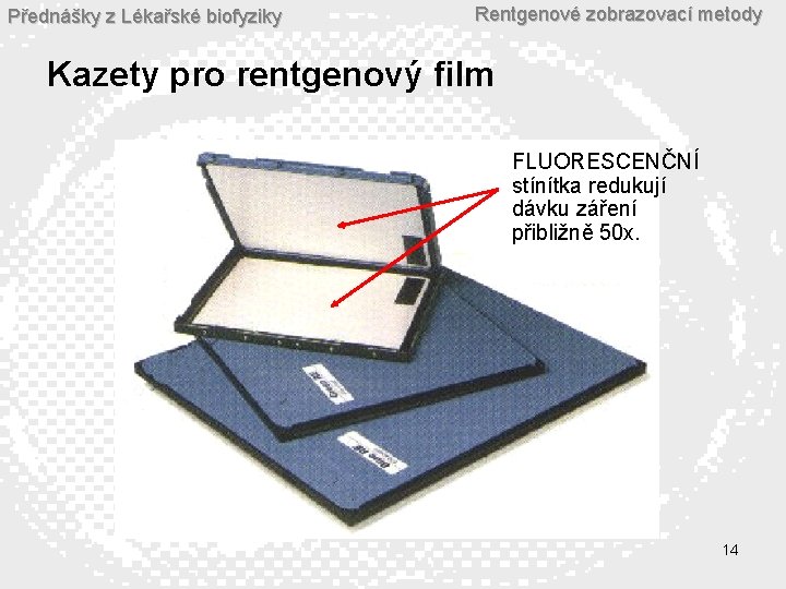 Přednášky z Lékařské biofyziky Rentgenové zobrazovací metody Kazety pro rentgenový film FLUORESCENČNÍ stínítka redukují