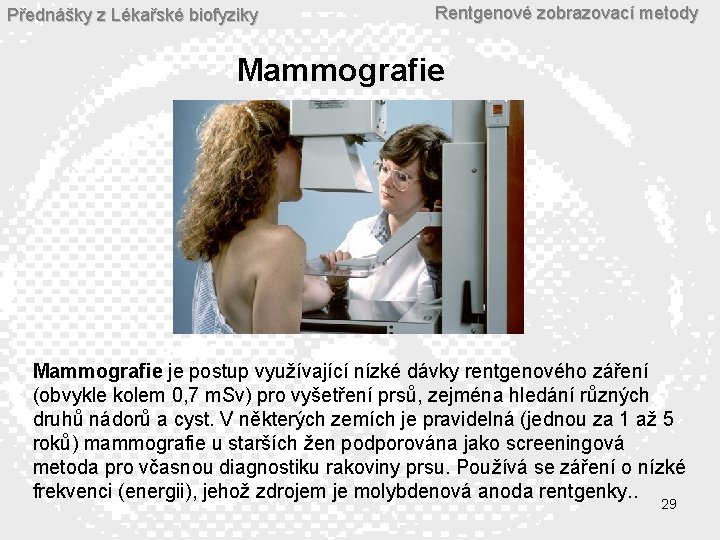 Přednášky z Lékařské biofyziky Rentgenové zobrazovací metody Mammografie je postup využívající nízké dávky rentgenového