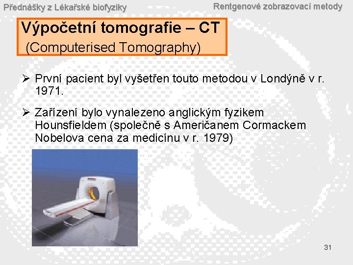 Přednášky z Lékařské biofyziky Rentgenové zobrazovací metody Výpočetní tomografie – CT (Computerised Tomography) Ø