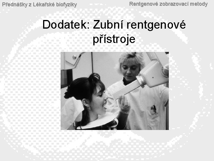 Přednášky z Lékařské biofyziky Rentgenové zobrazovací metody Dodatek: Zubní rentgenové přístroje 