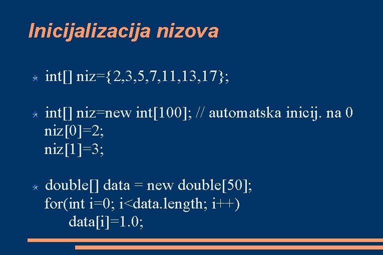 Inicijalizacija nizova int[] niz={2, 3, 5, 7, 11, 13, 17}; int[] niz=new int[100]; //