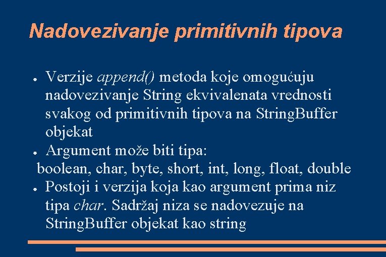Nadovezivanje primitivnih tipova Verzije append() metoda koje omogućuju nadovezivanje String ekvivalenata vrednosti svakog od