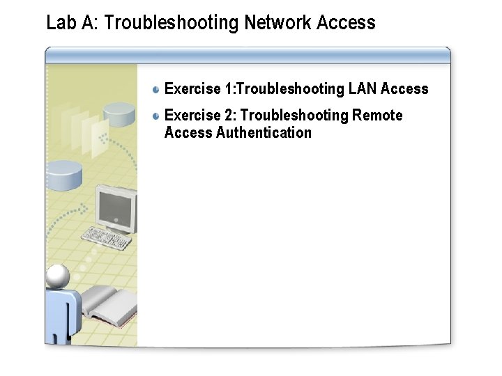 Lab A: Troubleshooting Network Access Exercise 1: Troubleshooting LAN Access Exercise 2: Troubleshooting Remote