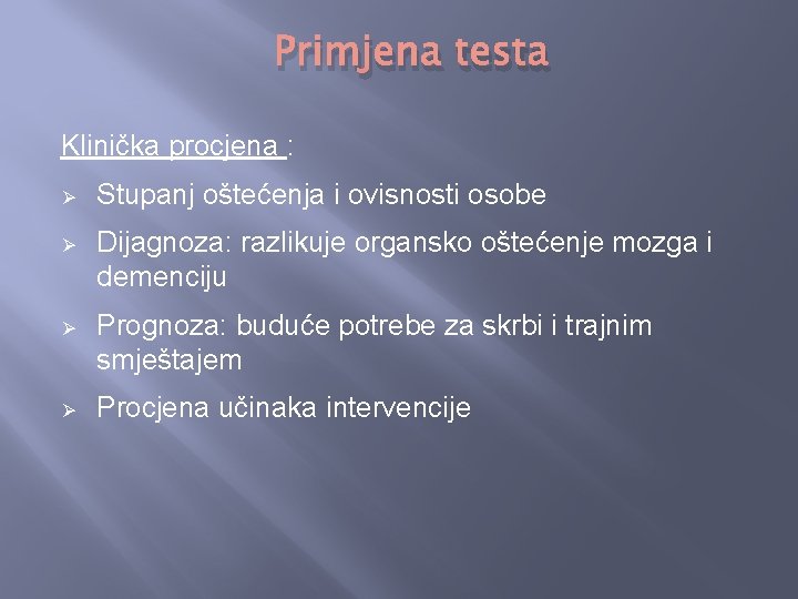 Primjena testa Klinička procjena : Ø Stupanj oštećenja i ovisnosti osobe Ø Dijagnoza: razlikuje